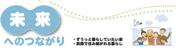 未来へのつながり　ずうっとくらしていたい家　笑顔で住み継がれるくらし